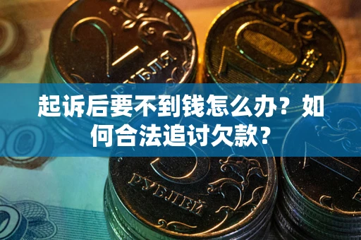 武汉起诉后要不到钱怎么办？如何合法追讨欠款？