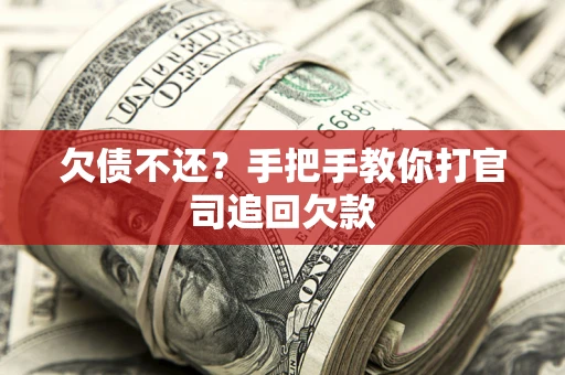 武汉欠债不还？手把手教你打官司追回欠款