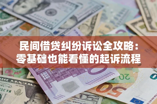 武汉民间借贷纠纷诉讼全攻略：零基础也能看懂的起诉流程与证据整理指南