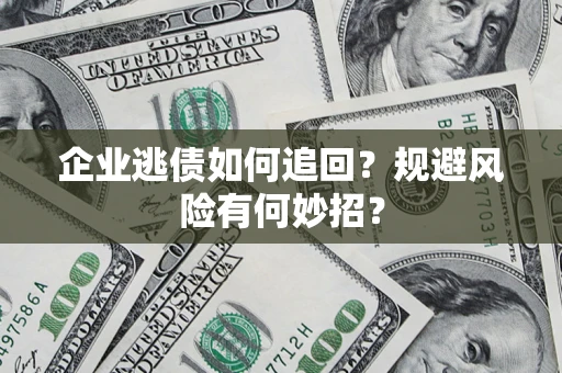 武汉企业逃债如何追回？规避风险有何妙招？