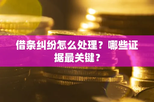 武汉借条纠纷怎么处理？哪些证据最关键？