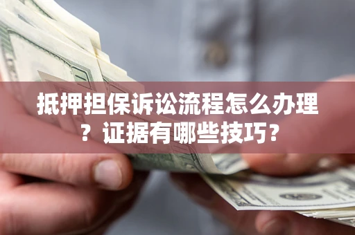 武汉抵押担保诉讼流程怎么办理？证据有哪些技巧？
