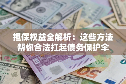 武汉担保权益全解析：这些方法帮你合法扛起债务保护伞
