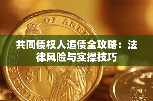 武汉共同债权人追债全攻略：法律风险与实操技巧