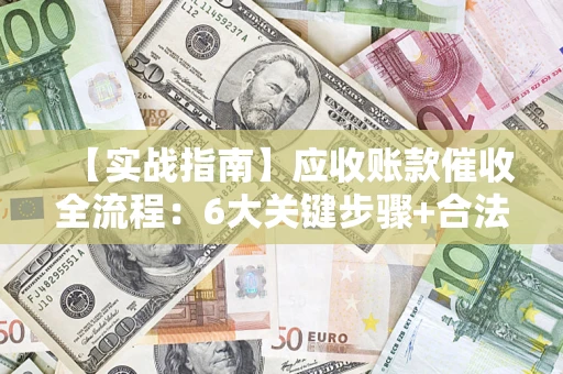 武汉【实战指南】应收账款催收全流程：6大关键步骤+合法回款技巧