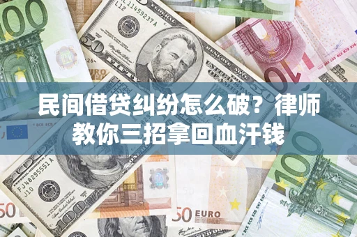 武汉民间借贷纠纷怎么破？律师教你三招拿回血汗钱