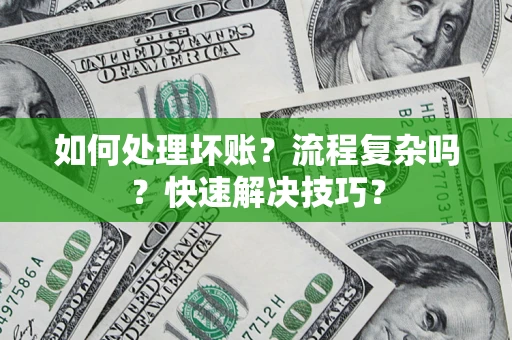 武汉如何处理坏账？流程复杂吗？快速解决技巧？