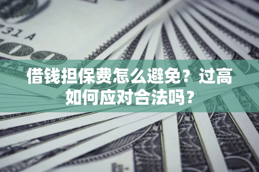武汉借钱担保费怎么避免？过高如何应对合法吗？