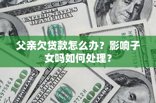 武汉父亲欠贷款怎么办？影响子女吗如何处理？