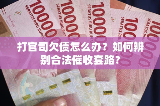 武汉打官司欠债怎么办？如何辨别合法催收套路？