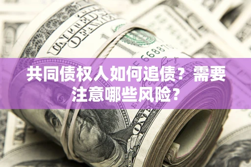 武汉共同债权人如何追债？需要注意哪些风险？