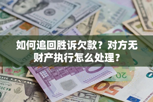 武汉如何追回胜诉欠款？对方无财产执行怎么处理？