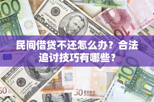 武汉民间借贷不还怎么办？合法追讨技巧有哪些？