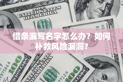 武汉借条漏写名字怎么办？如何补救风险漏洞？