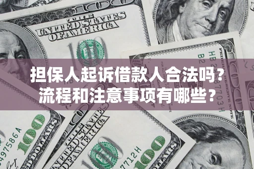 武汉担保人起诉借款人合法吗？流程和注意事项有哪些？