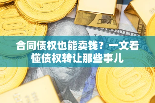武汉合同债权也能卖钱？一文看懂债权转让那些事儿