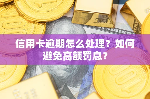 武汉信用卡逾期怎么处理？如何避免高额罚息？