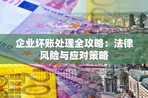 武汉企业坏账处理全攻略：法律风险与应对策略