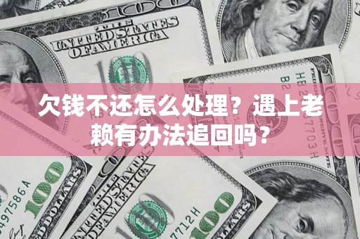 武汉欠钱不还怎么处理？遇上老赖有办法追回吗？