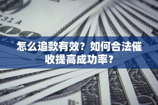 武汉怎么追款有效？如何合法催收提高成功率？