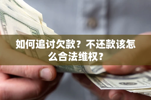 武汉如何追讨欠款？不还款该怎么合法维权？
