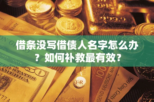 武汉借条没写借债人名字怎么办？如何补救最有效？