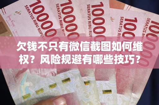 武汉欠钱不只有微信截图如何维权？风险规避有哪些技巧？