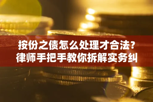 武汉按份之债怎么处理才合法？律师手把手教你拆解实务纠纷