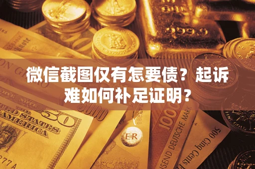 武汉微信截图仅有怎要债？起诉难如何补足证明？