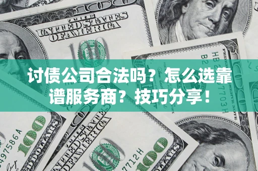 武汉讨债公司合法吗？怎么选靠谱服务商？技巧分享！