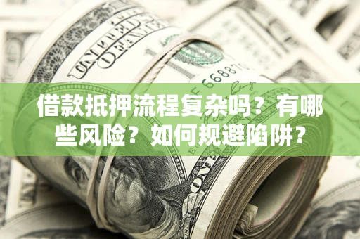 武汉借款抵押流程复杂吗？有哪些风险？如何规避陷阱？