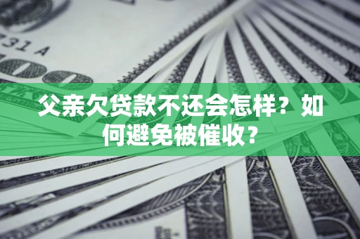武汉父亲欠贷款不还会怎样？如何避免被催收？