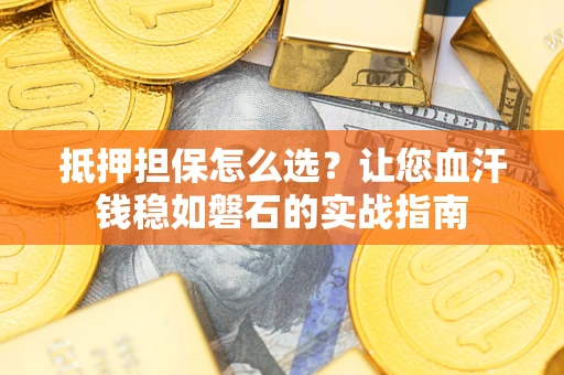 武汉抵押担保怎么选？让您血汗钱稳如磐石的实战指南