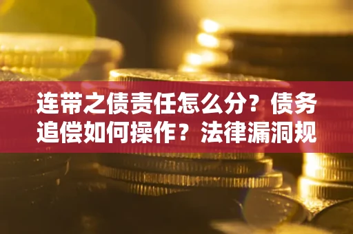 武汉连带之债责任怎么分？债务追偿如何操作？法律漏洞规避指南