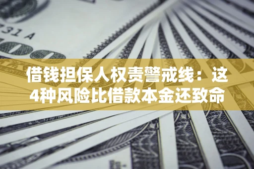 武汉借钱担保人权责警戒线：这4种风险比借款本金还致命
