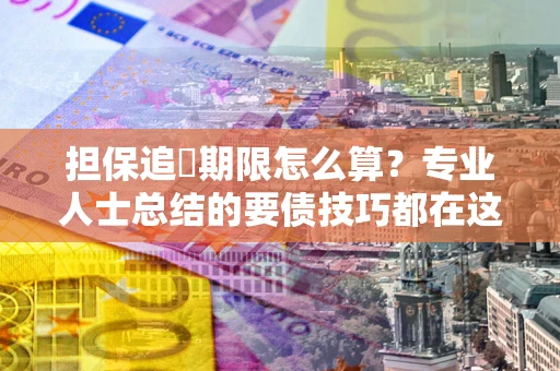 武汉担保追償期限怎么算？专业人士总结的要债技巧都在这里了