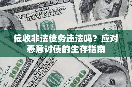 武汉催收非法债务违法吗？应对恶意讨债的生存指南