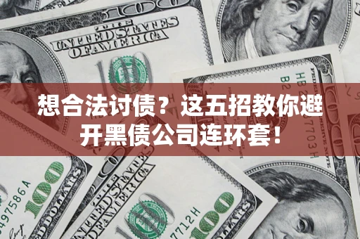 武汉想合法讨债？这五招教你避开黑债公司连环套！