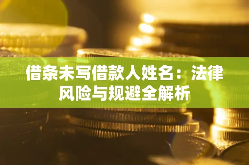 武汉借条未写借款人姓名：法律风险与规避全解析