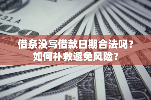 武汉借条没写借款日期合法吗？如何补救避免风险？