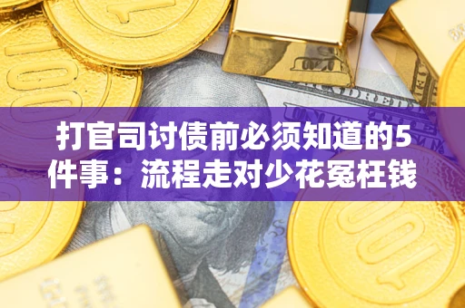 武汉打官司讨债前必须知道的5件事：流程走对少花冤枉钱