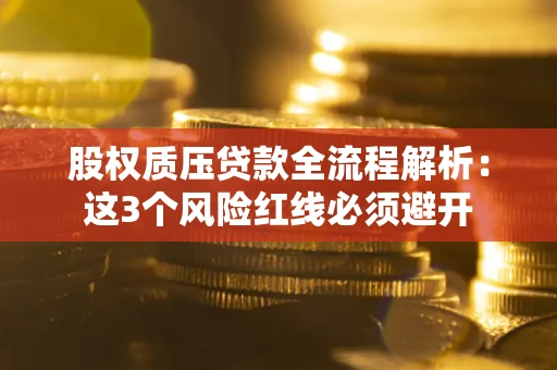 武汉股权质压贷款全流程解析：这3个风险红线必须避开