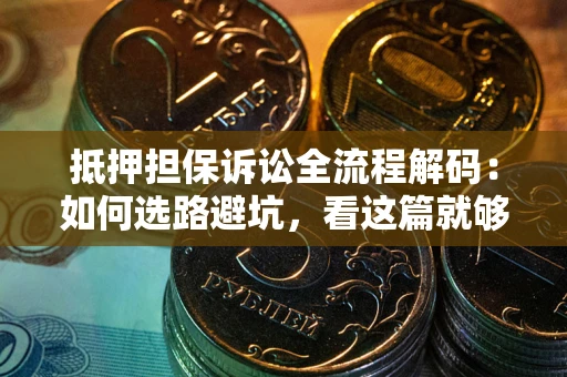 武汉抵押担保诉讼全流程解码：如何选路避坑，看这篇就够了