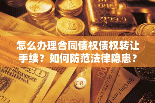 武汉怎么办理合同债权债权转让手续？如何防范法律隐患？