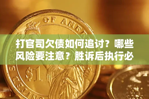 武汉打官司欠债如何追讨？哪些风险要注意？胜诉后执行必看！