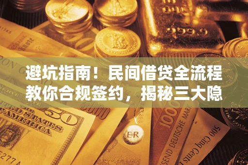 武汉避坑指南！民间借贷全流程教你合规签约，揭秘三大隐形陷阱