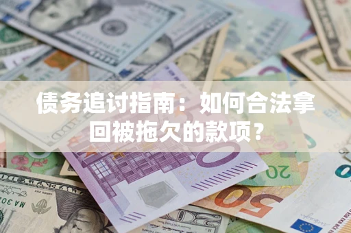 武汉债务追讨指南：如何合法拿回被拖欠的款项？