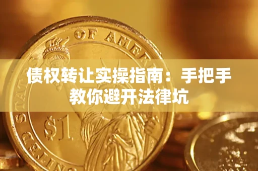 武汉债权转让实操指南：手把手教你避开法律坑