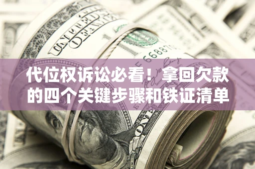 武汉代位权诉讼必看!拿回欠款的四个关键步骤和铁证清单 武汉代位权诉讼必看!拿回欠款的四个关键步骤和铁证清单