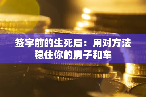 武汉签字前的生死局：用对方法稳住你的房子和车